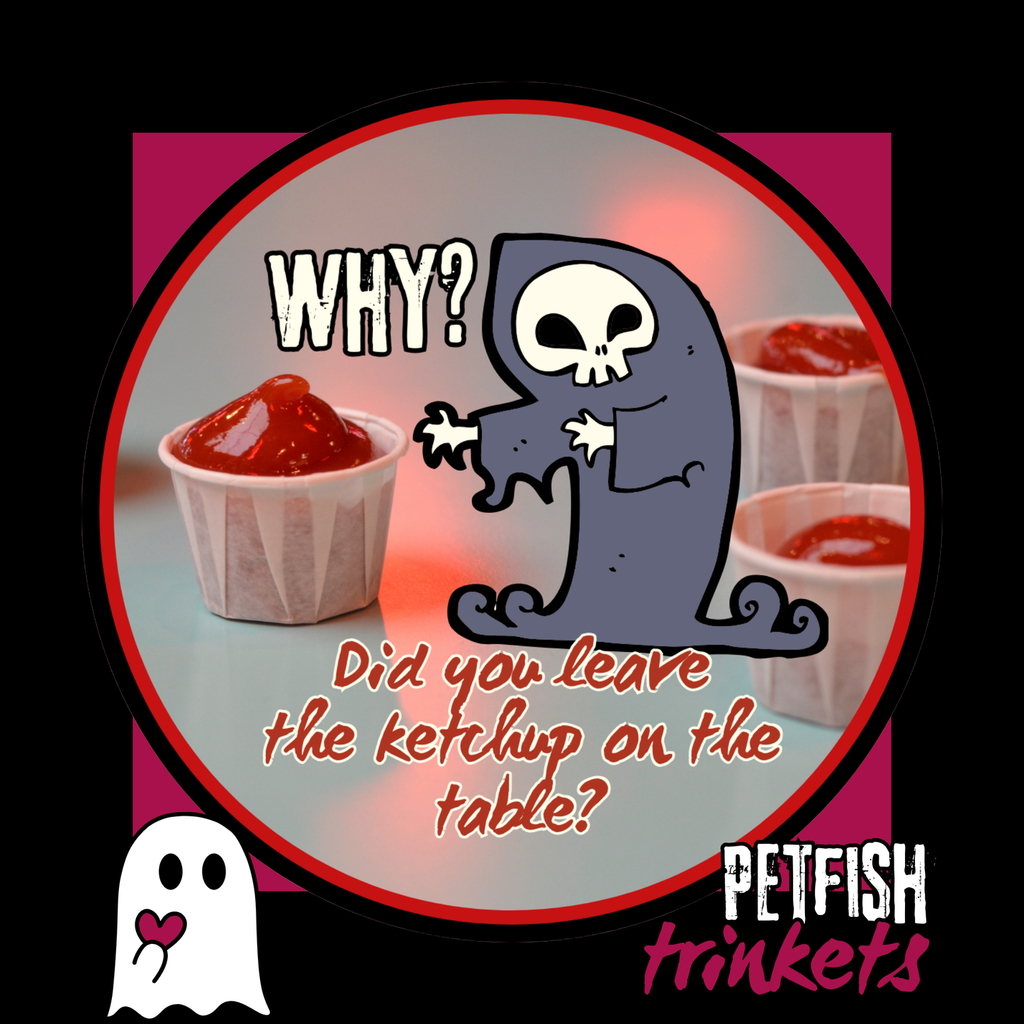 Why did you leave the Ketchup on the Table? 1.75in Buttons